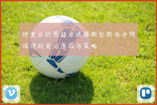 特里分析图赫尔选择斯彭斯而非阿诺德的背后原因与策略