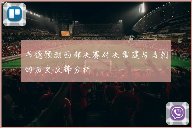韦德预测西部决赛对决雷霆与马刺的历史交锋分析