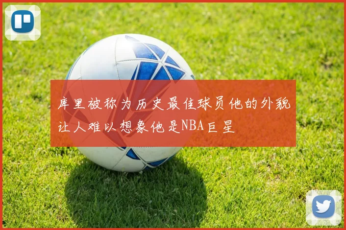 库里被称为历史最佳球员他的外貌让人难以想象他是NBA巨星