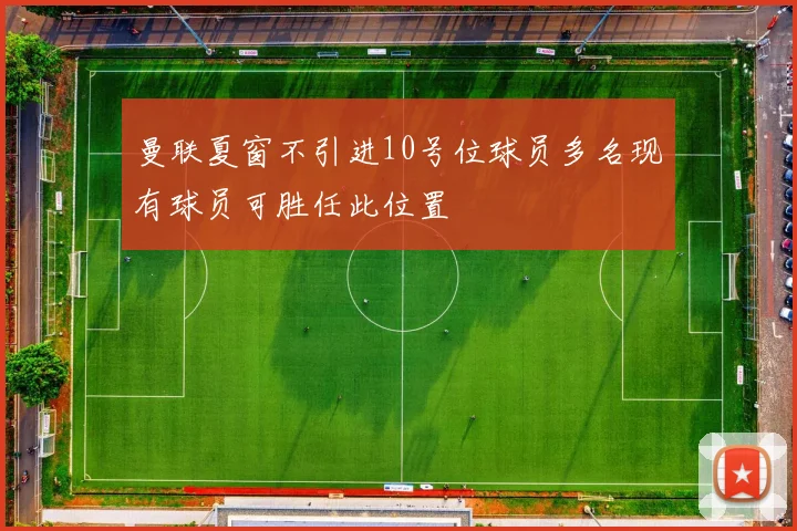 曼联夏窗不引进10号位球员多名现有球员可胜任此位置