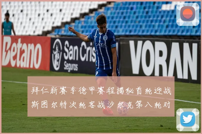 拜仁新赛季德甲赛程揭秘首轮迎战斯图尔特次轮客战沙尔克第八轮对决多特蒙德
