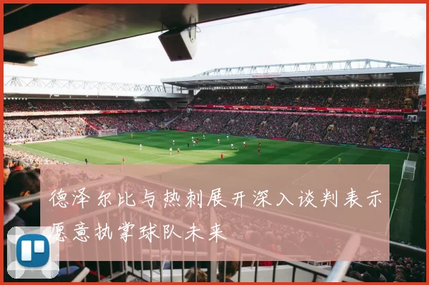 德泽尔比与热刺展开深入谈判表示愿意执掌球队未来