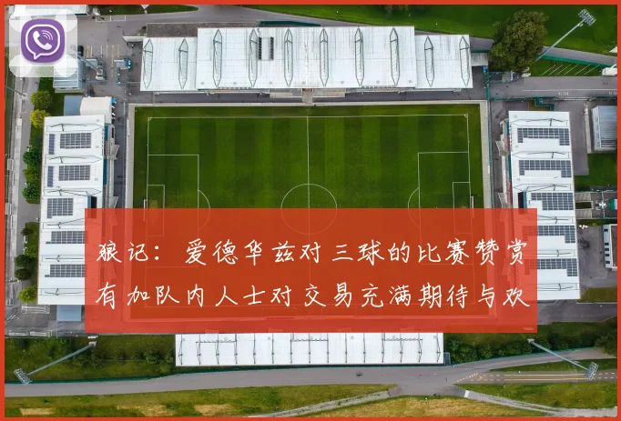 狼记：爱德华兹对三球的比赛赞赏有加队内人士对交易充满期待与欢欣