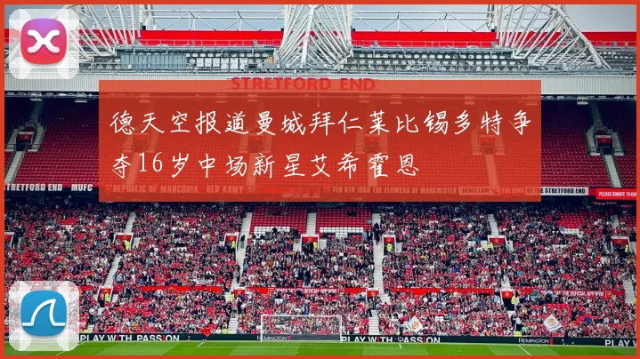 德天空报道曼城拜仁莱比锡多特争夺16岁中场新星艾希霍恩